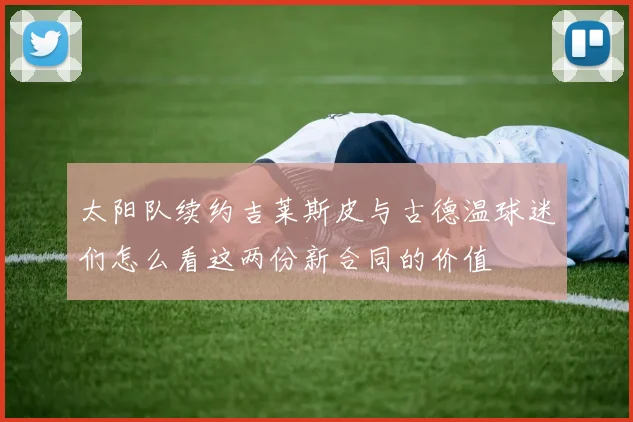 太阳队续约吉莱斯皮与古德温球迷们怎么看这两份新合同的价值