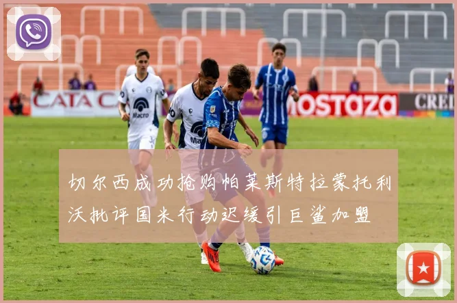 切尔西成功抢购帕莱斯特拉蒙托利沃批评国米行动迟缓引巨鲨加盟
