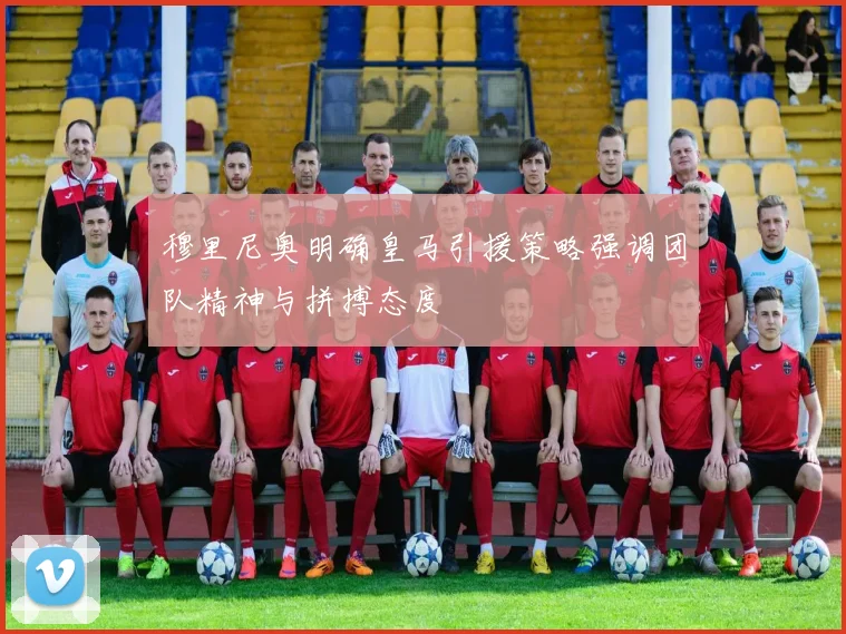 穆里尼奥明确皇马引援策略强调团队精神与拼搏态度