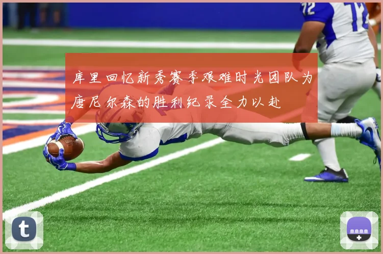 库里回忆新秀赛季艰难时光团队为唐尼尔森的胜利纪录全力以赴