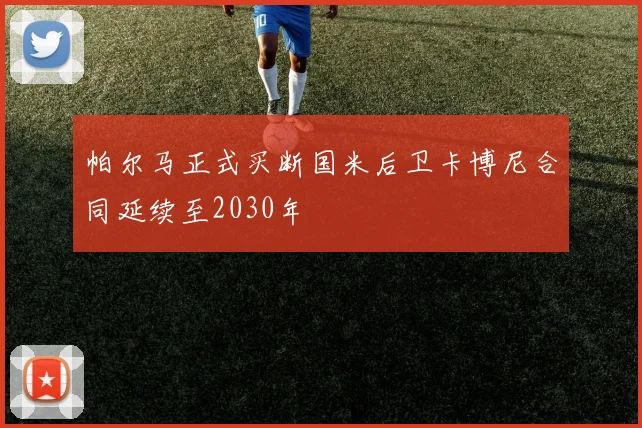 帕尔马正式买断国米后卫卡博尼合同延续至2030年
